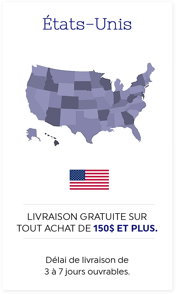 États-Unis - Livraison gratuite sur tout achat de 150$ et plus - Délai de livraison de 3 à 7 jours ouvrables